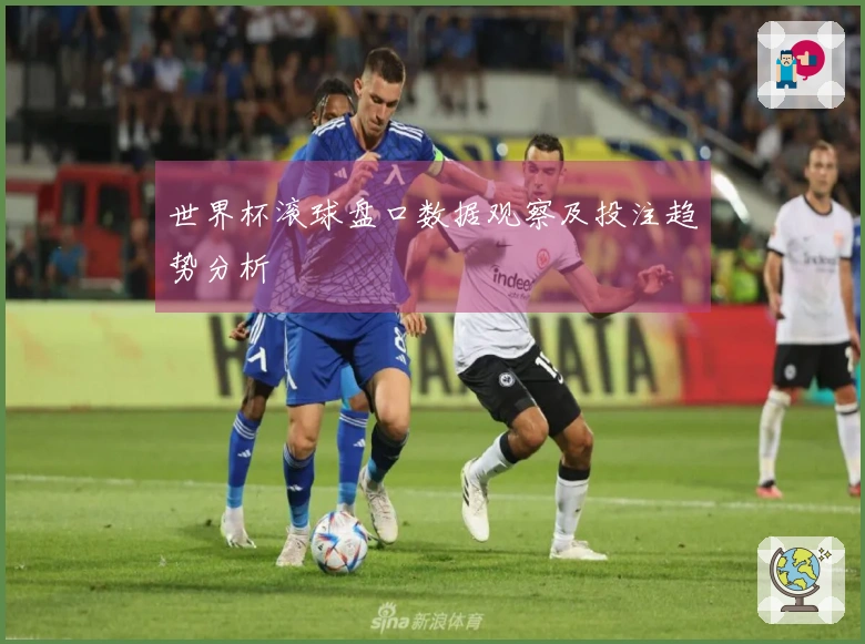 世界杯滚球盘口数据观察及投注趋势分析