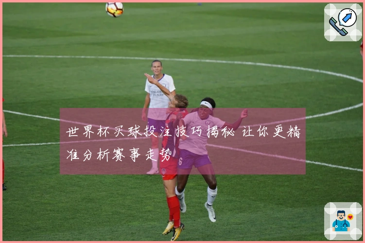 世界杯买球投注技巧揭秘 让你更精准分析赛事走势