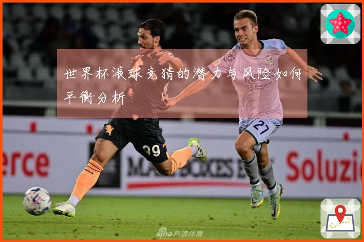 世界杯滚球竞猜的潜力与风险如何平衡分析