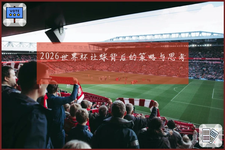 2026世界杯让球背后的策略与思考