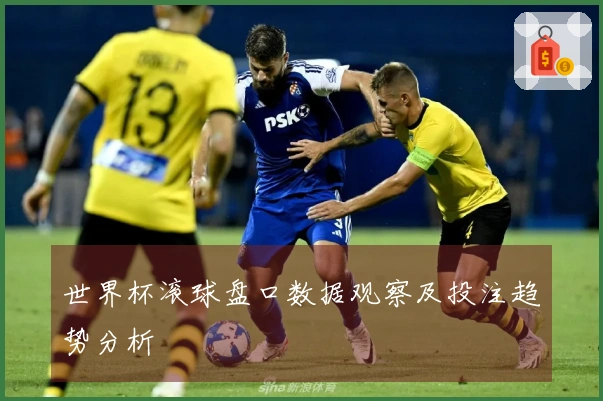 世界杯滚球盘口数据观察及投注趋势分析