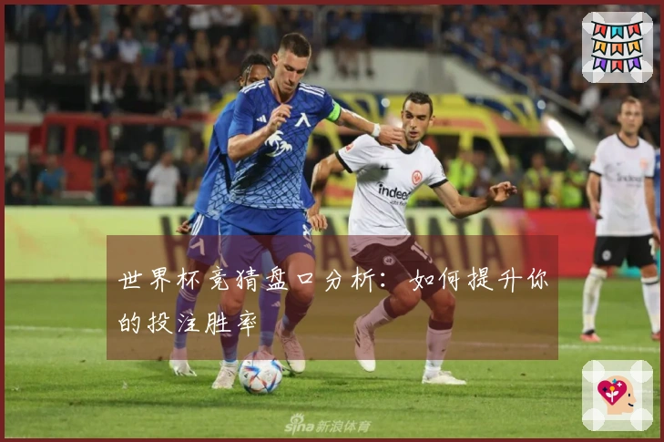 世界杯竞猜盘口分析：如何提升你的投注胜率